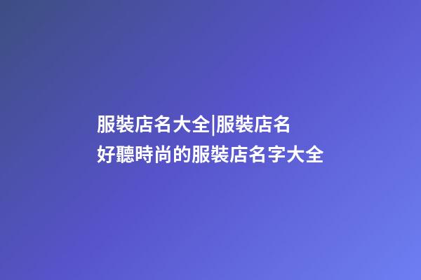 服裝店名大全|服裝店名 好聽時尚的服裝店名字大全-第1張-店鋪起名-玄機(jī)派